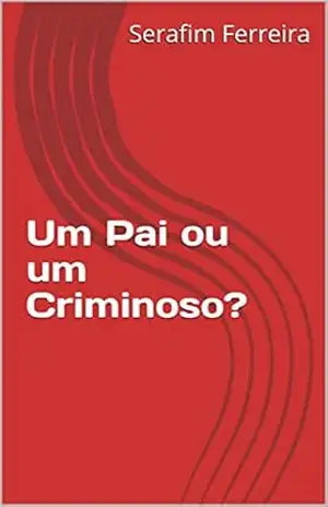 Um Pai ou um Criminoso? – Serafim Ferreira