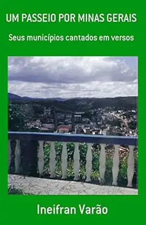 Um Passeio por Minas Gerais: Seus municípios cantados em versos – Ineifran Varão
