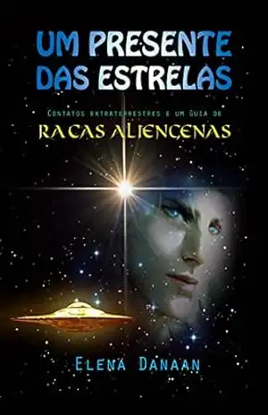 UM PRESENTE DAS ESTRELAS: Contatos extraterrestres e guia de raças alienígenas – Elena Danaan