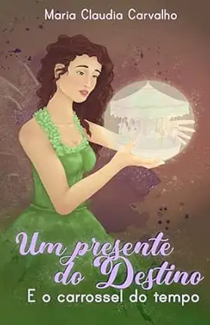 Um Presente do Destino e o Carrossel do Tempo - Maria Claudia Carvalho