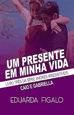UM PRESENTE EM MINHA VIDA: CAIO E GABRIELLA (AMORES IRRESISTÍVEIS Livro 3) – Eduarda  Figalo