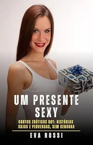Um Presente Sexy: Contos Eróticos Hot: Histórias Sujas e Perversas, sem Censura – Eva Rossi