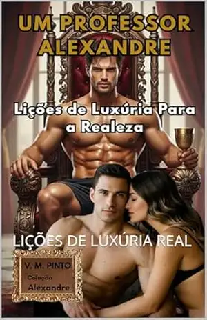 UM PROFESSOR ALEXANDRE: LIÇÕES DE LUXÚRIA REAL (Alexandre (Português) Livro 5) – V. PINTO