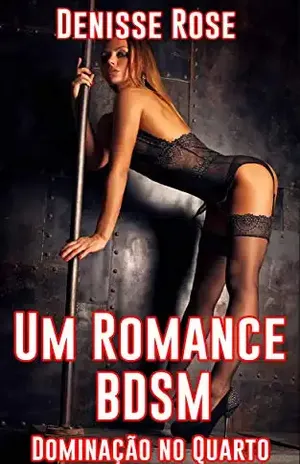 Um Romance BDSM: Dominação no Quarto - Denisse Rose