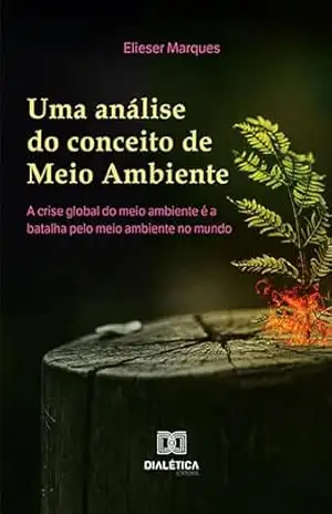 Uma análise do conceito de meio ambiente: a crise global do meio ambiente é a batalha pelo meio ambiente no mundo – Elieser Marques