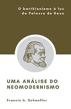 Uma análise do neomodernismo: O barthianismo à luz da Palavra de Deus – Francis  A. Schaeffer