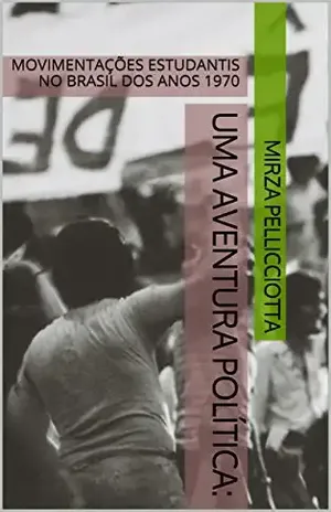 UMA AVENTURA POLÍTICA: MOVIMENTAÇÕES ESTUDANTIS NO BRASIL DOS ANOS 1970 – Mirza Pellicciotta
