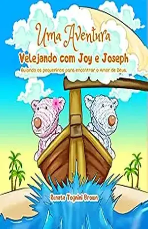 Uma Aventura Velejando com Joy e Joseph: Guiando os pequeninos para encontrar o amor de Deus – Renata  Tognini Brown