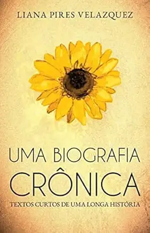 Uma biografia crônica: Textos curtos de uma longa história – Liana Pires Velazquez