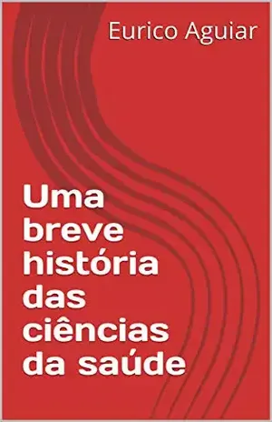 Uma breve história das ciências da saúde – Eurico Aguiar