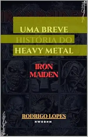 UMA BREVE HISTÓRIA DO HEAVY METAL – IRON MAIDEN – RODRIGO LOPES