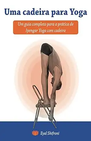 Uma cadeira para Yoga: Um guia completo para a pratica de Iyengar Yoga com cadeira – Eyal Shifroni