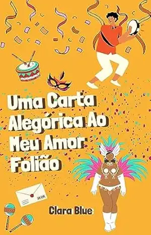 Uma Carta Alegórica Ao Meu Amor Folião: Crônica – Clara Blue