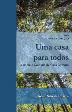 Uma casa para todos: Teologia e Cuidado da Casa Comum (Vozes da Criação) – Irenio Silveira Chaves