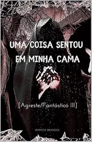 UMA COISA SENTOU EM MINHA CAMA: [Agreste///Fantástico III] (/AGRESTE/FANTÁSTICO/ Livro 6) – Iram  F. R. “Bradock”