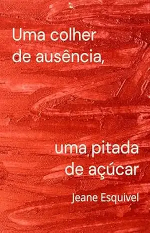 Uma colher de ausência, uma pitada de açúcar – Jeane Esquivel