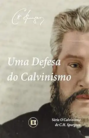 Uma Defesa do Calvinismo (O Calvinismo de C.H. Spurgeon Livro 1) – C.H. Spurgeon