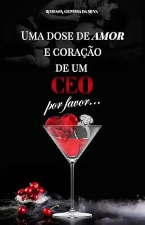 Uma dose de amor e o coração de um CEO, por favor! - Roseana Oliveira da Silva