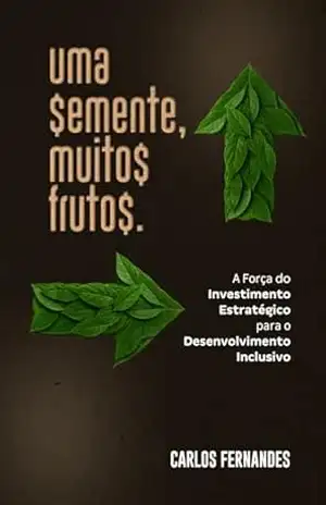 Uma $emente, Muito$ Fruto$: A Força do Investimento Estratégico para o Desenvolvimento Inclusivo – Carlos Fernandes