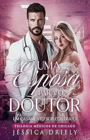 Uma Esposa Para o Doutor – Um Casamento Sob Contrato: (Trilogia Médicos de Chicago) – Jéssica Driely