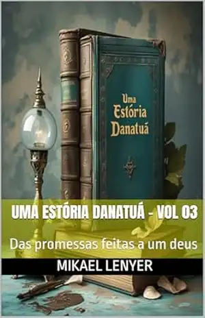 UMA ESTÓRIA DANATUÁ – Vol 03: Das promessas feitas a um deus – Mikael Lenyer