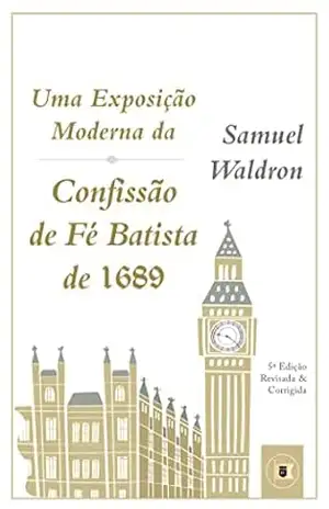 Uma Exposição Moderna da Confissão de Fé Batista de 1689 - Samuel Waldron