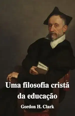 Uma filosofia cristã da educação – Gordon H. Clark