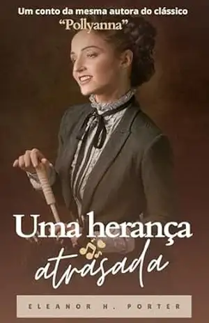 Uma herança atrasada: Conto da mesma autora do clássico “Pollyanna” – Eleanor H. Porter