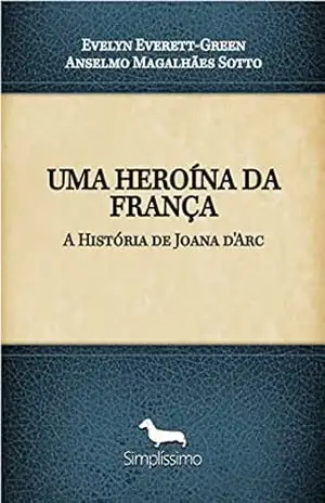 Uma Heroína da França: A História de Joana d’Arc – Evelyn Everett-Green