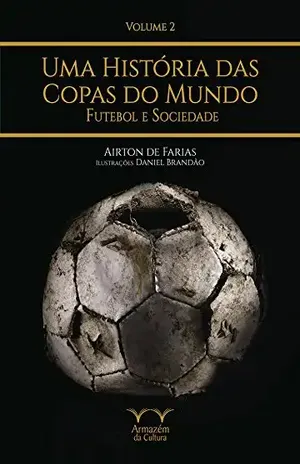 Uma História das Copas do Mundo, futebol e sociedade - Airton de Farias