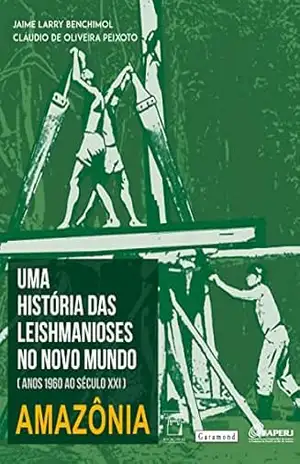 Uma história das leishmanioses no novo mundo: anos 1960 ao século XXI – Amazônia - Jaime Larry Benchimol