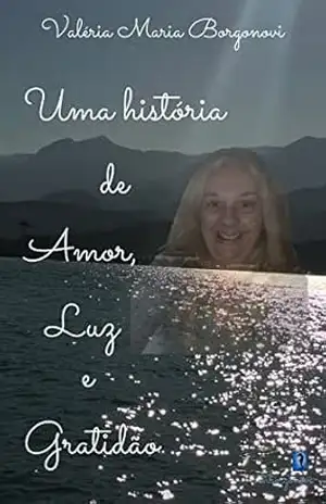 Uma história de Amor, Luz e Gratidão – Valeria Maria  Borgonovi