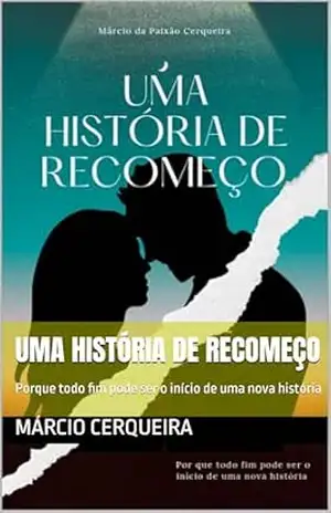 Uma História de Recomeço: Porque todo fim pode ser o início de uma nova história - Márcio Cerqueira