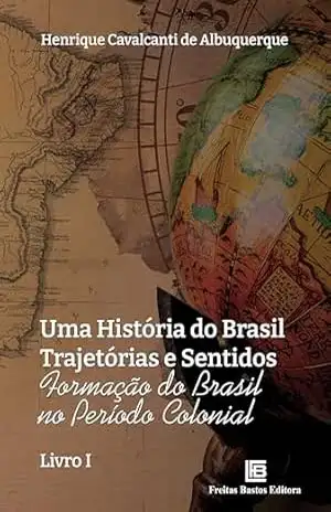 Uma História do Brasil Trajetórias e Sentidos: Formação do Brasil no Período Colonial – Henrique Cavalcanti de Albuquerque