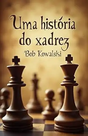 Uma história do xadrez – Bob Kowalski