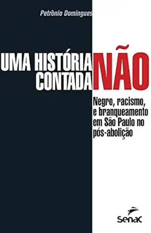 Uma história não contada: negro, racismo e branqueamento em São Paulo no pós–abolição – Petrônio José Domingues