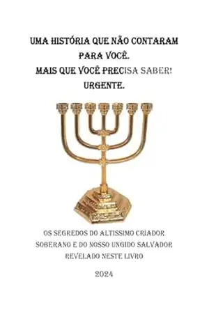 Uma História Que Não Contaram para você, mas que você precisa saber urgente!: OS SEGREDOS DO ALTISSIMO CRIADOR SOBERANO E DO NOSSO UNGIDO SALVADOR REVELADO NESTE LIVRO. – Rubens Acacio Franco