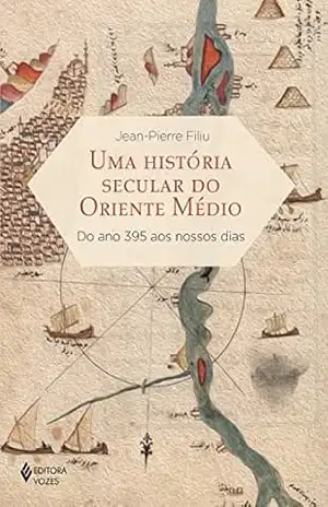 Uma história secular do Oriente Médio: Do ano 395 aos nossos dias – Jean-Pierre Filiu