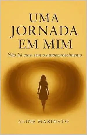 Uma Jornada em Mim: Não há Cura sem Autoconhecimento - Aline  Marinato