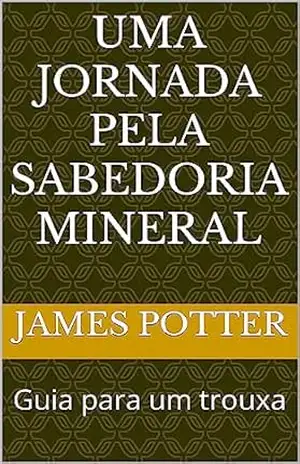 Uma Jornada pela Sabedoria Mineral: Guia para um trouxa – James Potter