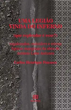 Uma legião vinda do inferno (que esplendor é esse?): vagabundos, outsiders e outras figuras marginais da obra de António Lobo Antunes – Carlos Henrique Fonseca