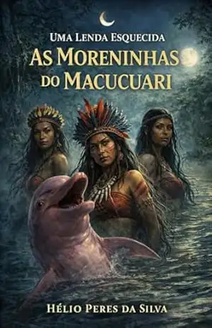 Uma Lenda Esquecida: As moreninhas do Macucuari – Hélio  Peres