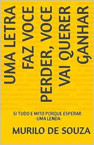 UMA LETRA FAZ VOCE PERDER VOCE VAI QUERER GANHAR: SI TUDO E MITO PORQUE ESPERAR= UMA LENDA (CRIANDO UM MUNDO NOVO) – MURILO DE SOUZA