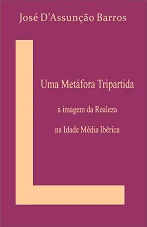 Uma Metáfora Tripartida: A imagem da Realeza na Idade Média Ibérica – José D’Assunção Barros