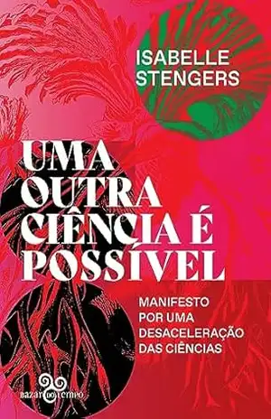 Uma outra ciência é possível: Manifesto por uma desaceleração das ciências – Isabelle Stengers