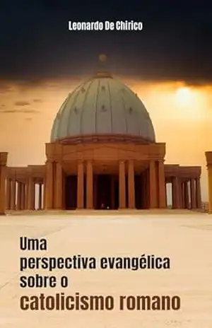 Uma perspectiva evangélica sobre o catolicismo romano – Leonardo De Chirico