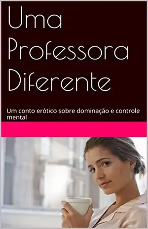 Uma Professora Diferente: Um conto erótico sobre dominação e controle mental (O Elixir da Titia Livro 1) – Luana K Barros