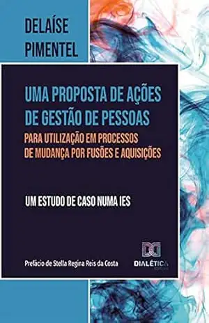 Uma proposta de ações de gestão de pessoas para utilização em processos de mudança por fusões e aquisições: um estudo de caso numa IES - Delaíse Pimentel