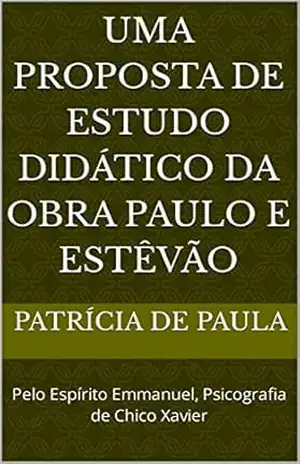 Uma Proposta de Estudo Didático da Obra Paulo e Estêvão: Pelo Espírito Emmanuel, Psicografia de Chico Xavier - Patrícia de Paula