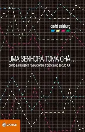 Uma senhora toma chá…: Como a estatística revolucionou a ciência no século XX – David Salsburg